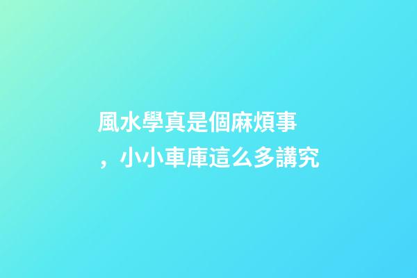 風水學真是個麻煩事，小小車庫這么多講究